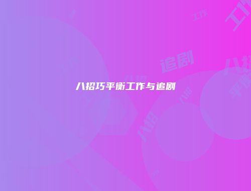 八招巧平衡工作与追剧