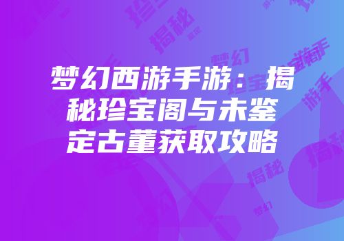 梦幻西游手游：揭秘珍宝阁与未鉴定古董获取攻略