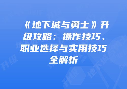 《地下城与勇士》升级攻略：操作技巧、职业选择与实用技巧全解析
