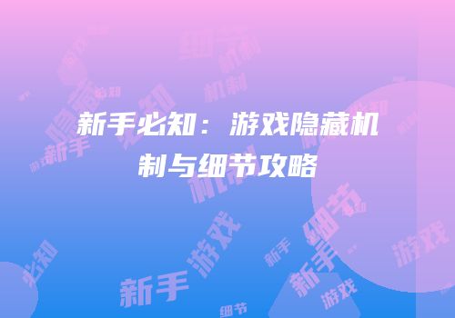 新手必知：游戏隐藏机制与细节攻略