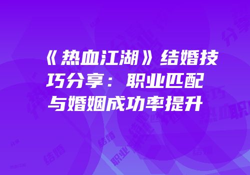《热血江湖》结婚技巧分享：职业匹配与婚姻成功率提升