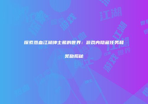 探索热血江湖绅士熊的世界：游戏内隐藏任务和奖励揭秘