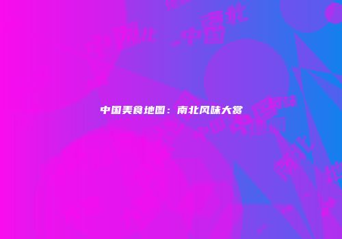 中国美食地图：南北风味大赏