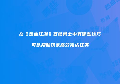 在《热血江湖》苍狼勇士中有哪些技巧可以帮助玩家高效完成任务