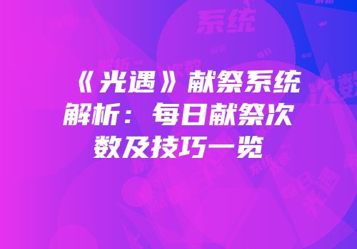 《光遇》献祭系统解析：每日献祭次数及技巧一览