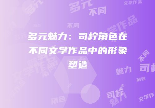 多元魅力：司柠角色在不同文学作品中的形象塑造