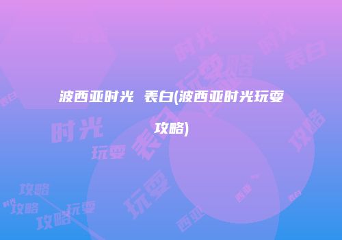 波西亚时光 表白(波西亚时光玩耍攻略)