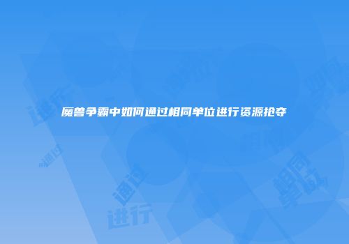 魔兽争霸中如何通过相同单位进行资源抢夺