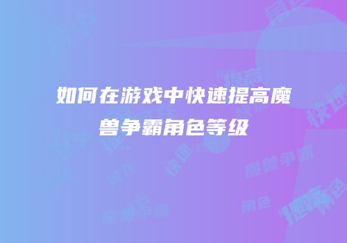 如何在游戏中快速提高魔兽争霸角色等级