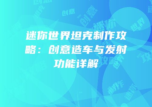 迷你世界坦克制作攻略：创意造车与发射功能详解