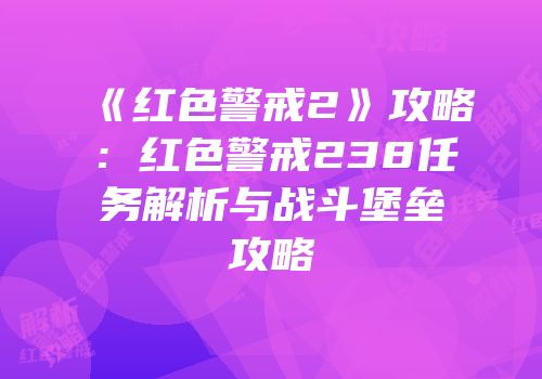 《红色警戒2》攻略：红色警戒238任务解析与战斗堡垒攻略