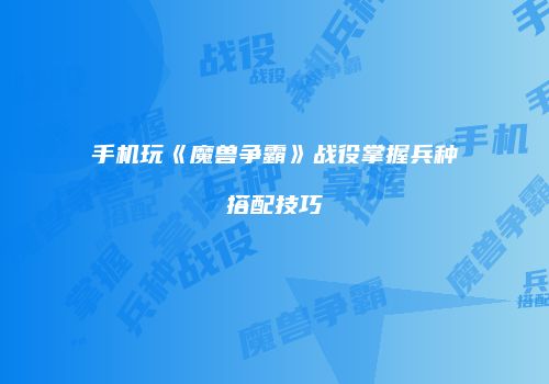 手机玩《魔兽争霸》战役掌握兵种搭配技巧