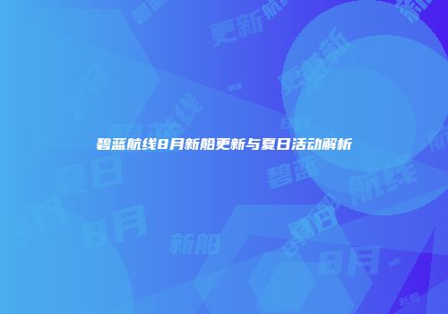 碧蓝航线8月新船更新与夏日活动解析