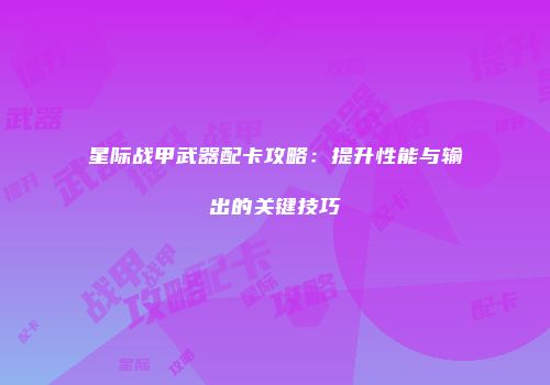 星际战甲武器配卡攻略：提升性能与输出的关键技巧