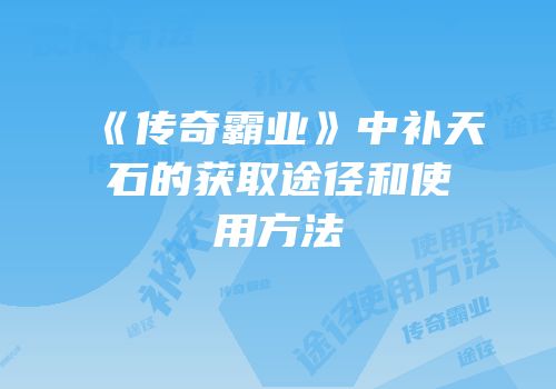 《传奇霸业》中补天石的获取途径和使用方法