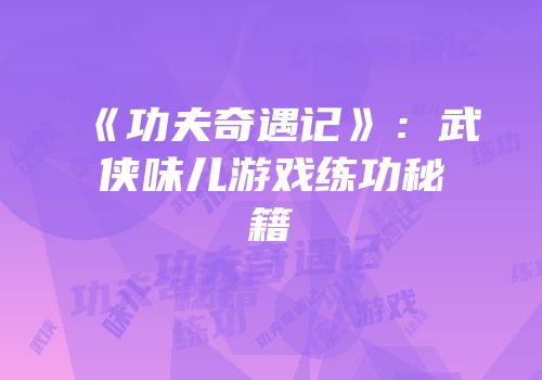 《功夫奇遇记》:武侠味儿游戏练功秘籍