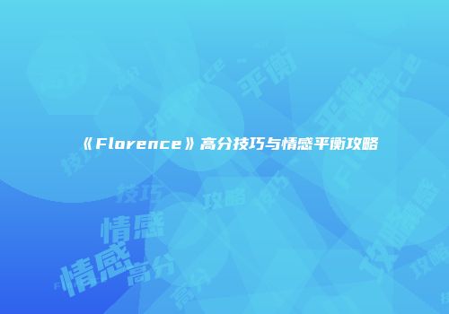 《Florence》高分技巧与情感平衡攻略
