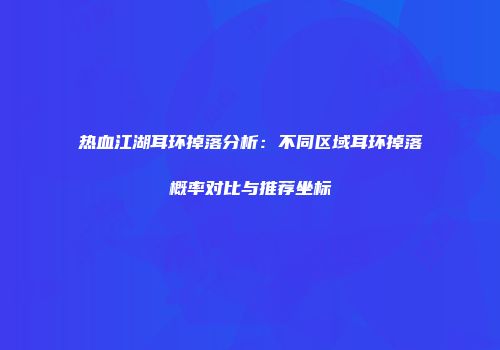 热血江湖耳环掉落分析：不同区域耳环掉落概率对比与推荐坐标