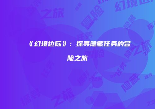 《幻境边际》：探寻隐藏任务的冒险之旅