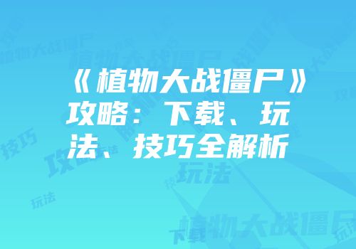 《植物大战僵尸》攻略：下载、玩法、技巧全解析