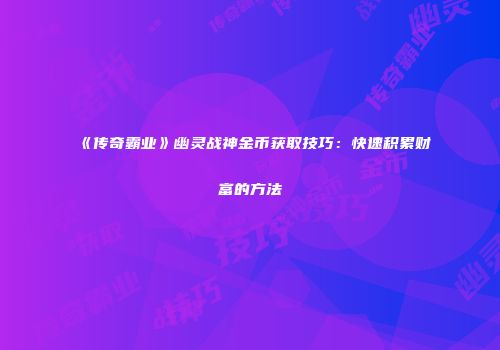 《传奇霸业》幽灵战神金币获取技巧:快速积累财富的方法