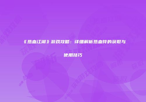 《热血江湖》游戏攻略：详细解析热血符的获取与使用技巧