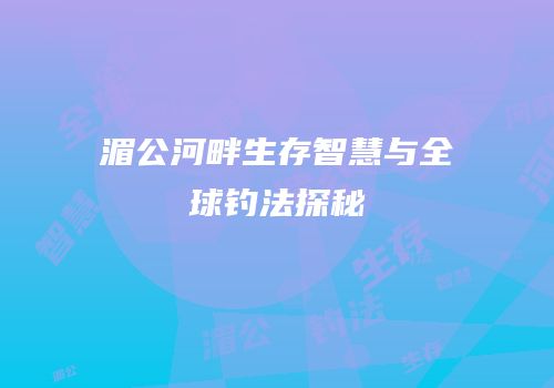 湄公河畔生存智慧与全球钓法探秘