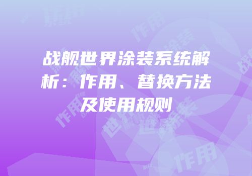 战舰世界涂装系统解析：作用、替换方法及使用规则
