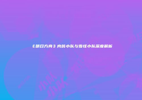 《明日方舟》肉鸽小队与雪怪小队深度解析