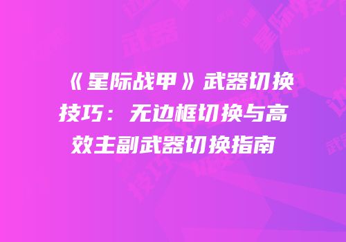 《星际战甲》武器切换技巧：无边框切换与高效主副武器切换指南