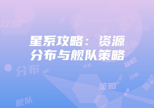 星系攻略：资源分布与舰队策略