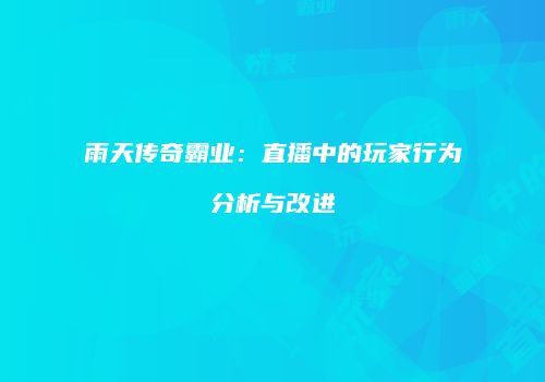 雨天传奇霸业：直播中的玩家行为分析与改进