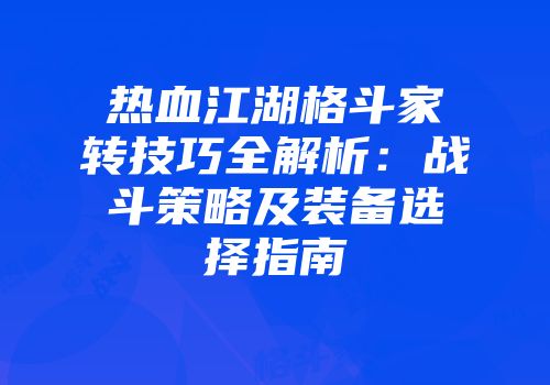 热血江湖格斗家转技巧全解析:战斗策略及装备选择指南