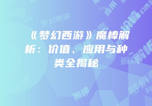 《梦幻西游》魔棒解析：价值、应用与种类全揭秘