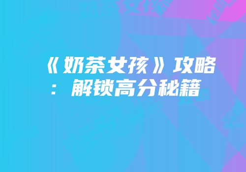 《奶茶女孩》攻略：解锁高分秘籍