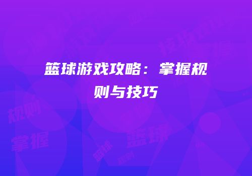 篮球游戏攻略：掌握规则与技巧