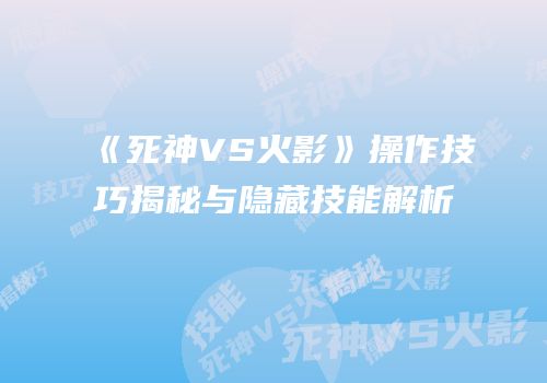 《死神VS火影》操作技巧揭秘与隐藏技能解析
