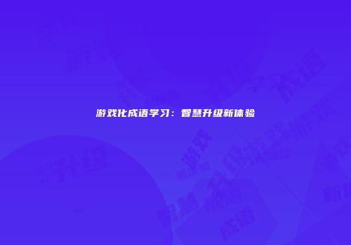 游戏化成语学习：智慧升级新体验