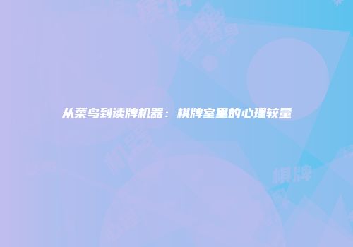 从菜鸟到读牌机器：棋牌室里的心理较量