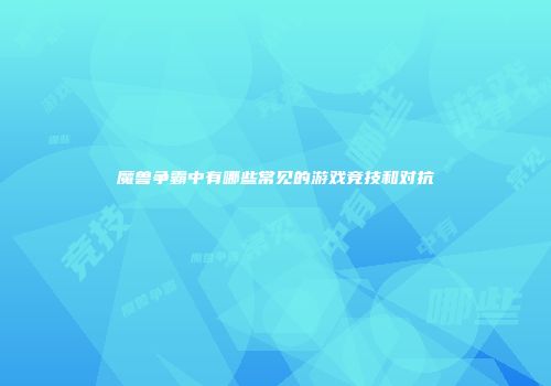 魔兽争霸中有哪些常见的游戏竞技和对抗