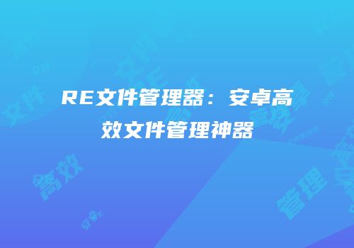 RE文件管理器：安卓高效文件管理神器