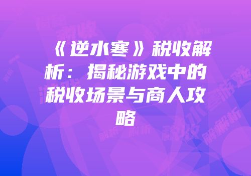 《逆水寒》税收解析：揭秘游戏中的税收场景与商人攻略