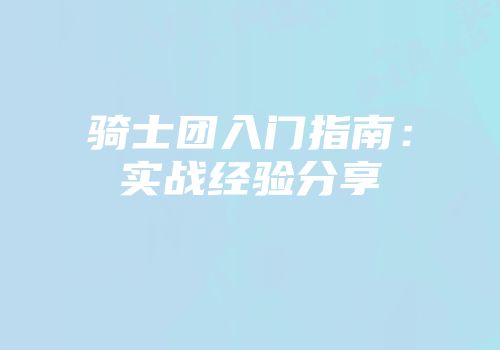 骑士团入门指南：实战经验分享