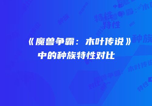 《魔兽争霸：木叶传说》中的种族特性对比