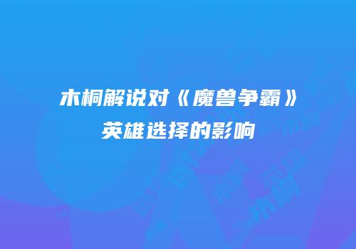 木桐解说对《魔兽争霸》英雄选择的影响