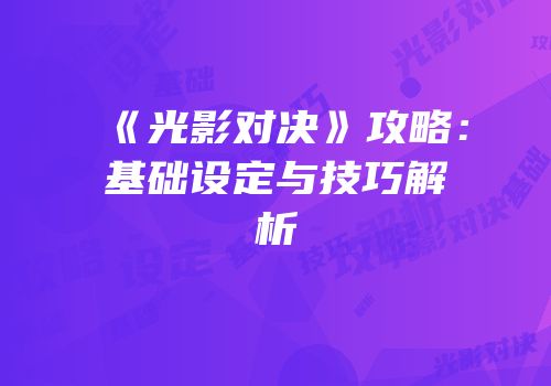 《光影对决》攻略：基础设定与技巧解析