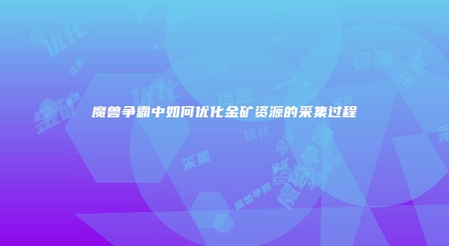 魔兽争霸中如何优化金矿资源的采集过程