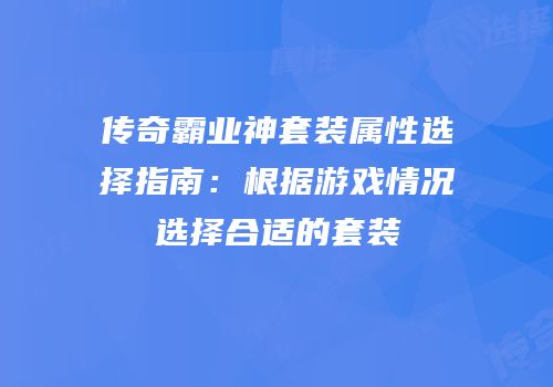 传奇霸业神套装属性选择指南：根据游戏情况选择合适的套装