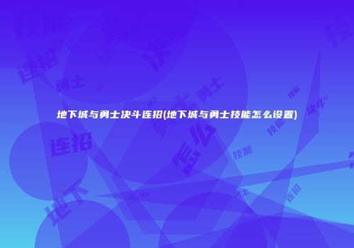 地下城与勇士决斗连招(地下城与勇士技能怎么设置)