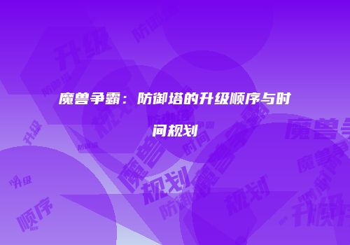 魔兽争霸：防御塔的升级顺序与时间规划